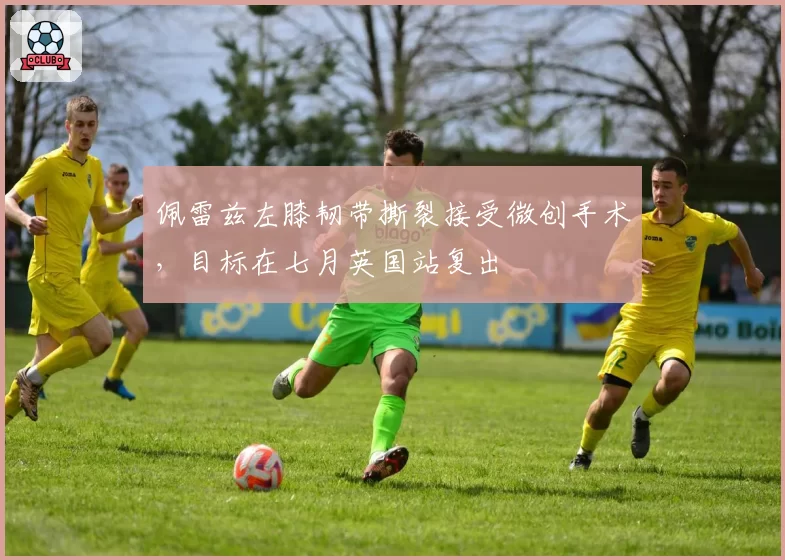 佩雷兹左膝韧带撕裂接受微创手术，目标在七月英国站复出