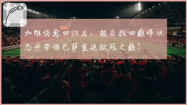 加维伤愈回归后,能否找回巅峰状态并带领巴萨重返欧冠之巅?