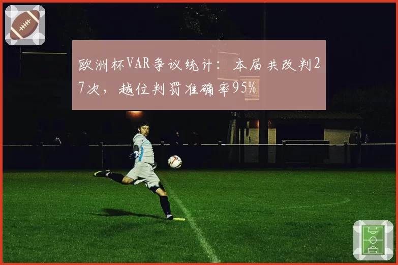 欧洲杯VAR争议统计：本届共改判27次，越位判罚准确率95%