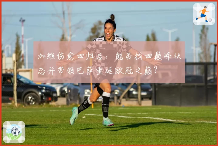加维伤愈回归后，能否找回巅峰状态并带领巴萨重返欧冠之巅？