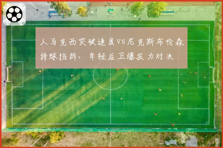 人马克西突破速度vs尼克斯布伦森持球挡拆,年轻后卫爆发力对决