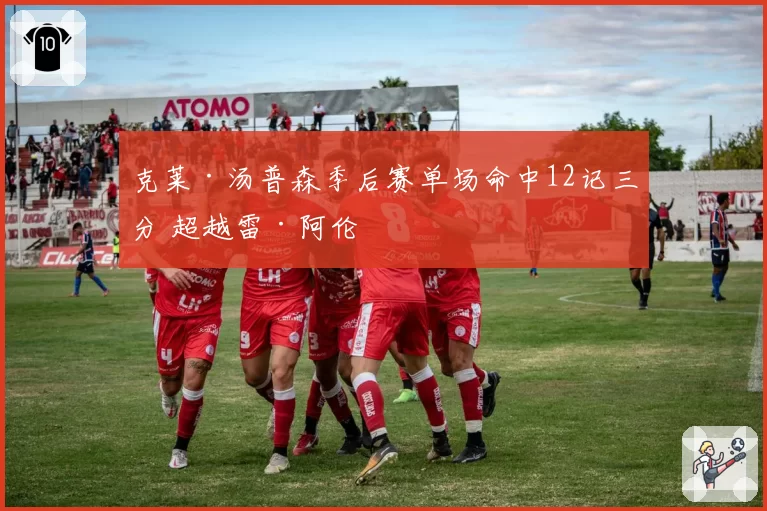 克莱·汤普森季后赛单场命中12记三分 超越雷·阿伦