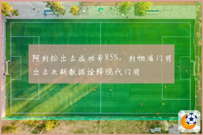 阿利松出击成功率85%,利物浦门将出击决断数据诠释现代门将