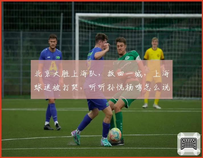 北京大胜上海队,扳回一城,上海球迷被打哭,听听孙悦杨鸣怎么说