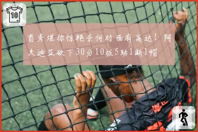 首秀堪称惊艳奈何对面有高达！阿夫迪亚砍下30分10板5助1断1帽