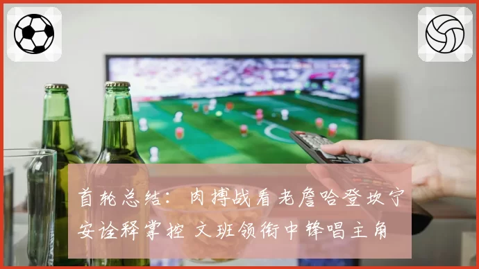 首轮总结:肉搏战看老詹哈登坎宁安诠释掌控 文班领衔中锋唱主角
