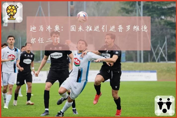 迪马济奥：国米推进引进普罗维德尔任二门