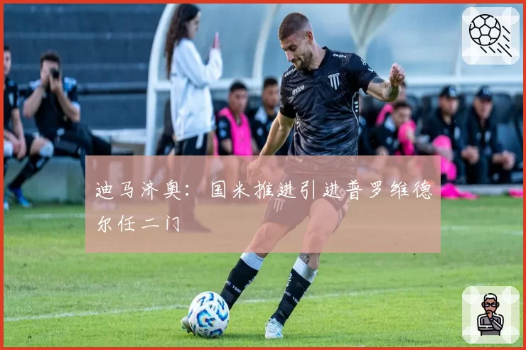 迪马济奥：国米推进引进普罗维德尔任二门