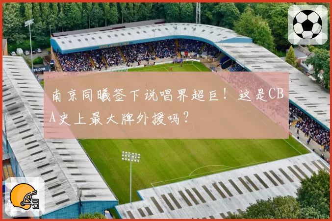 南京同曦签下说唱界超巨!这是CBA史上最大牌外援吗?
