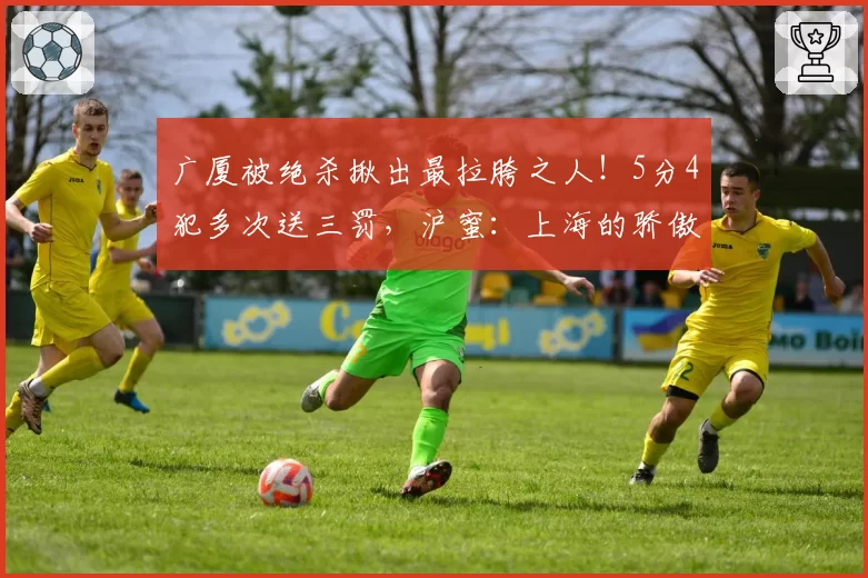 广厦被绝杀揪出最拉胯之人！5分4犯多次送三罚，沪蜜：上海的骄傲
