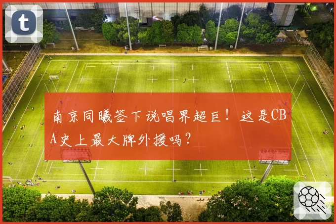 南京同曦签下说唱界超巨！这是CBA史上最大牌外援吗？