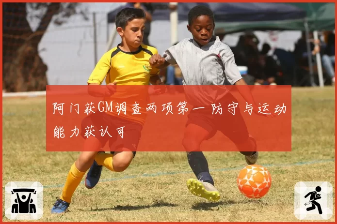 阿门获GM调查两项第一 防守与运动能力获认可
