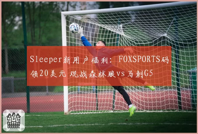 Sleeper新用户福利：FOXSPORTS码领20美元 观战森林狼vs马刺G5