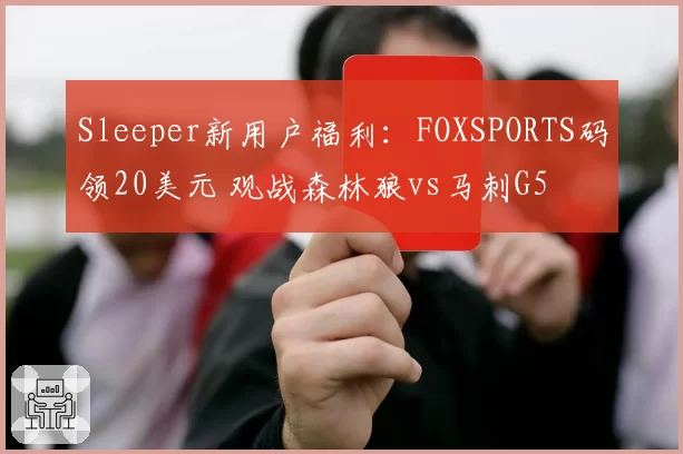 Sleeper新用户福利:FOXSPORTS码领20美元 观战森林狼vs马刺G5