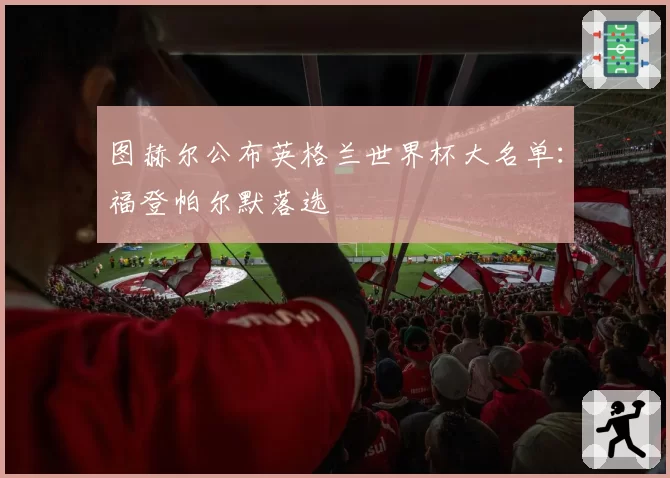 图赫尔公布英格兰世界杯大名单：福登帕尔默落选