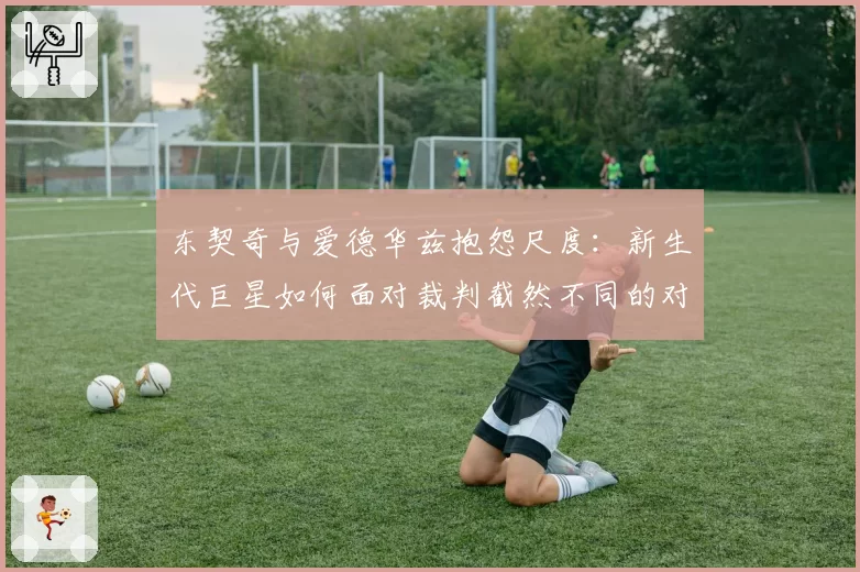 东契奇与爱德华兹抱怨尺度：新生代巨星如何面对裁判截然不同的对待？