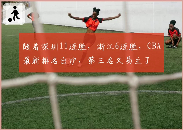 随着深圳11连胜，浙江6连胜，CBA最新排名出炉，第三名又易主了