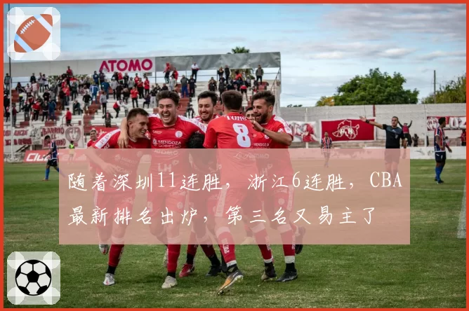 随着深圳11连胜，浙江6连胜，CBA最新排名出炉，第三名又易主了