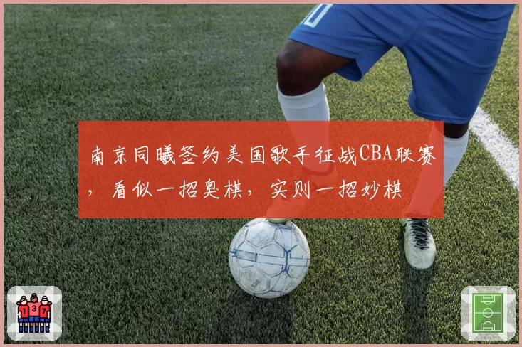 南京同曦签约美国歌手征战CBA联赛,看似一招臭棋,实则一招妙棋