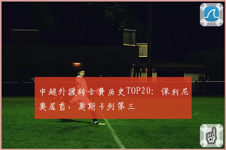中超外援转会费历史TOP20：保利尼奥居首，奥斯卡列第三