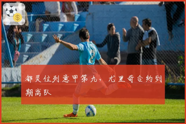 都灵位列意甲第九，尤里奇合约到期离队